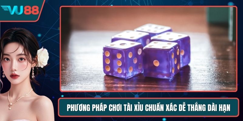 Phương Pháp Chơi Tài Xỉu Chuẩn Xác Dễ Thắng Dài Hạn